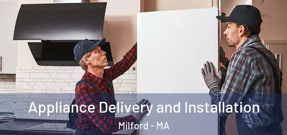 Appliance Delivery and Installation Milford - MA